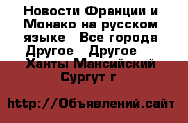 Новости Франции и Монако на русском языке - Все города Другое » Другое   . Ханты-Мансийский,Сургут г.